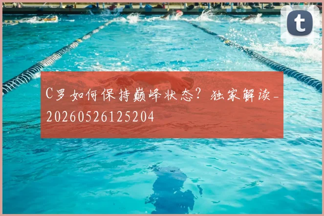 C罗如何保持巅峰状态？独家解读_20260526125204
