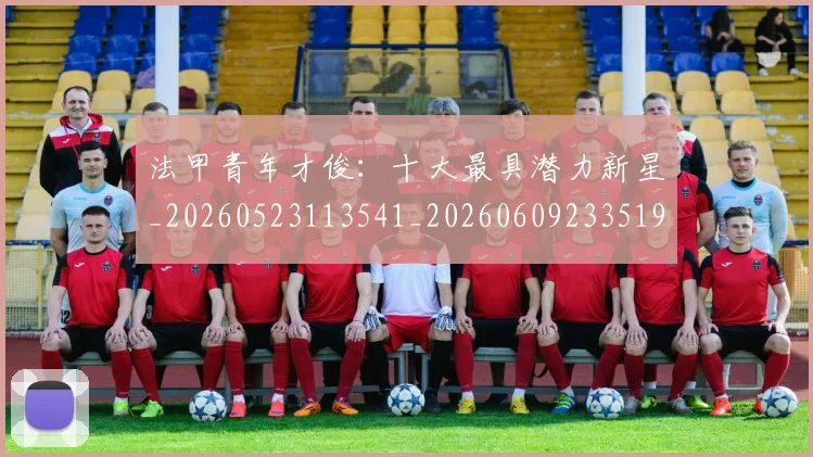 法甲青年才俊:十大最具潜力新星_20260523113541_20260609233519