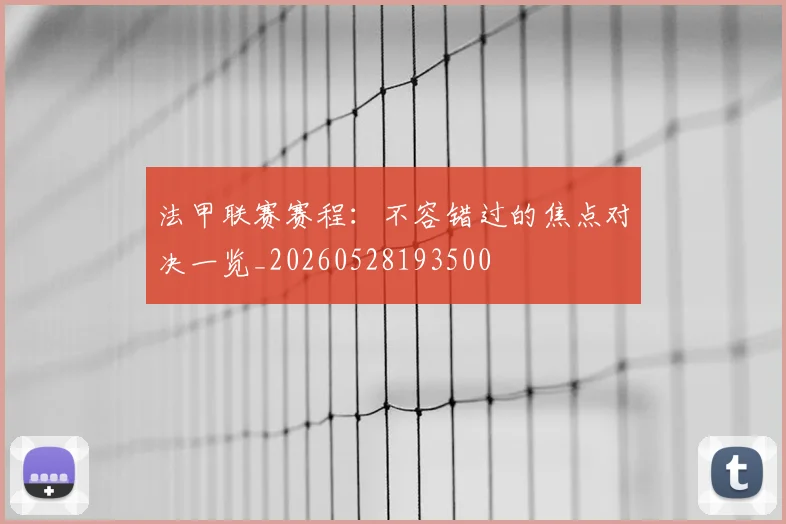 法甲联赛赛程：不容错过的焦点对决一览_20260528193500