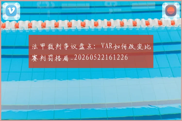 法甲裁判争议盘点：VAR如何改变比赛判罚格局_20260522161226