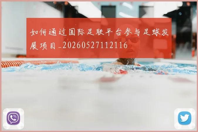 如何通过国际足联平台参与足球发展项目_20260527112116