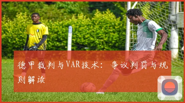 德甲裁判与VAR技术：争议判罚与规则解读