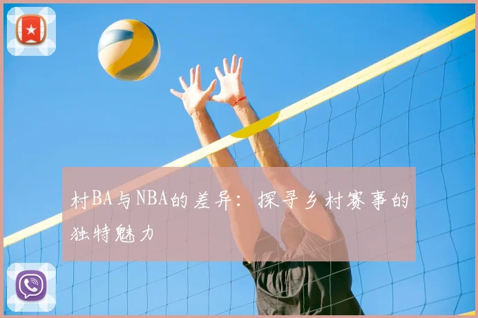 村BA与NBA的差异：探寻乡村赛事的独特魅力