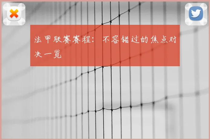 法甲联赛赛程：不容错过的焦点对决一览