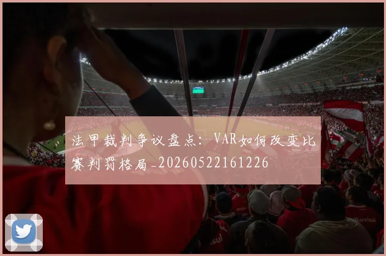 法甲裁判争议盘点：VAR如何改变比赛判罚格局_20260522161226