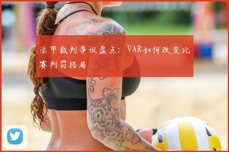 法甲裁判争议盘点：VAR如何改变比赛判罚格局