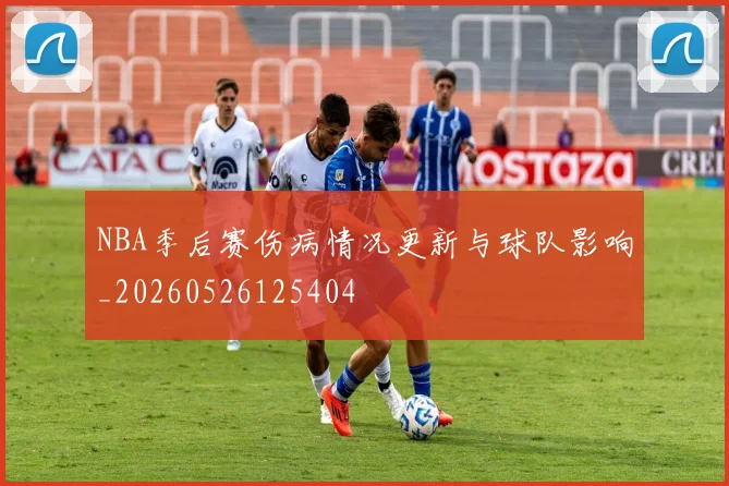 NBA季后赛伤病情况更新与球队影响_20260526125404
