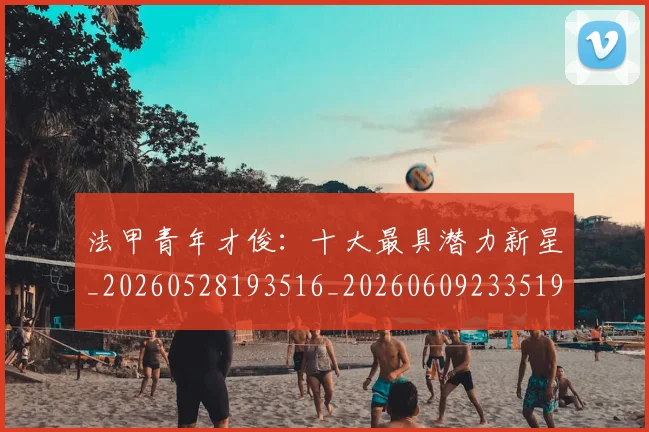 法甲青年才俊：十大最具潜力新星_20260528193516_20260609233519